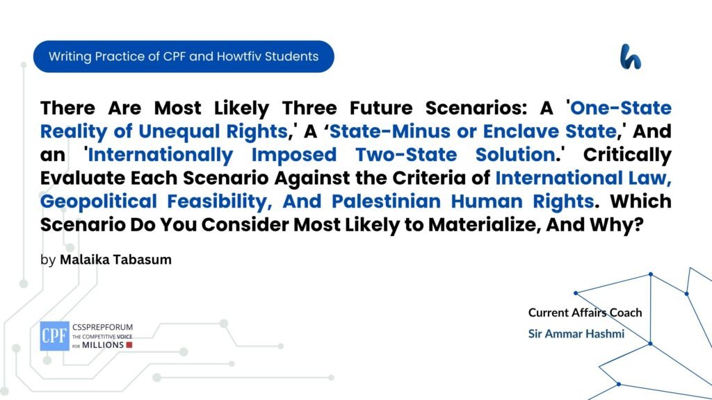 There Are Most Likely Three Future Scenarios: A 'One-State Reality of Unequal Rights,' A ‘State-Minus or Enclave State,' And an 'Internationally Imposed Two-State Solution.' Critically Evaluate Each Scenario Against the Criteria of International Law, Geopolitical Feasibility, And Palestinian Human Rights. Which Scenario Do You Consider Most Likely to Materialize, And Why?